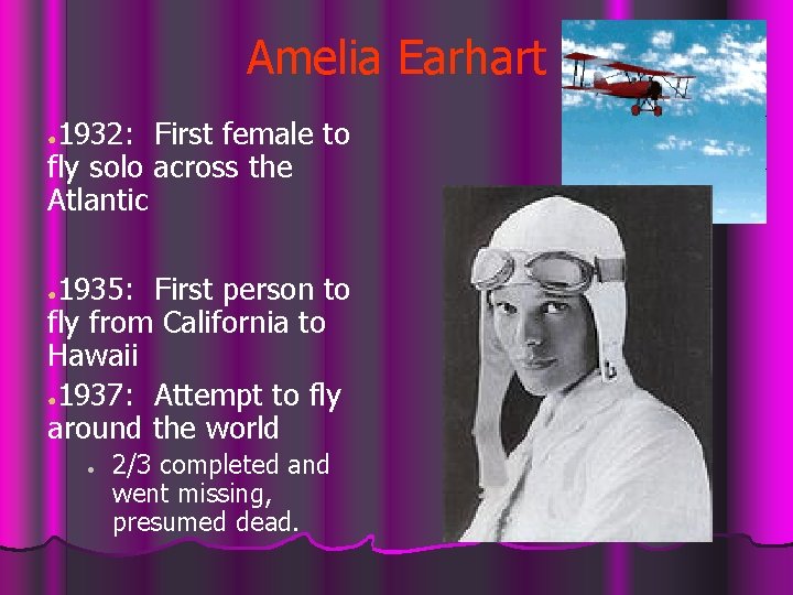 Amelia Earhart 1932: First female to fly solo across the Atlantic ● 1935: First
