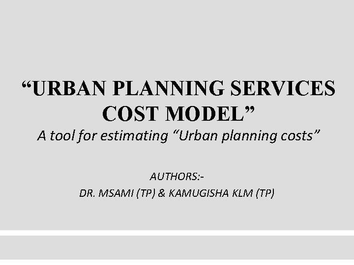 “URBAN PLANNING SERVICES COST MODEL” A tool for estimating “Urban planning costs” AUTHORS: DR.