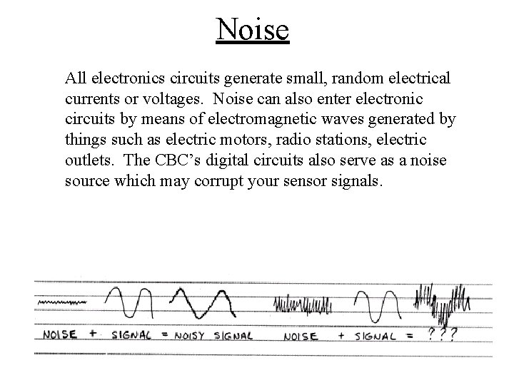 Noise All electronics circuits generate small, random electrical currents or voltages. Noise can also