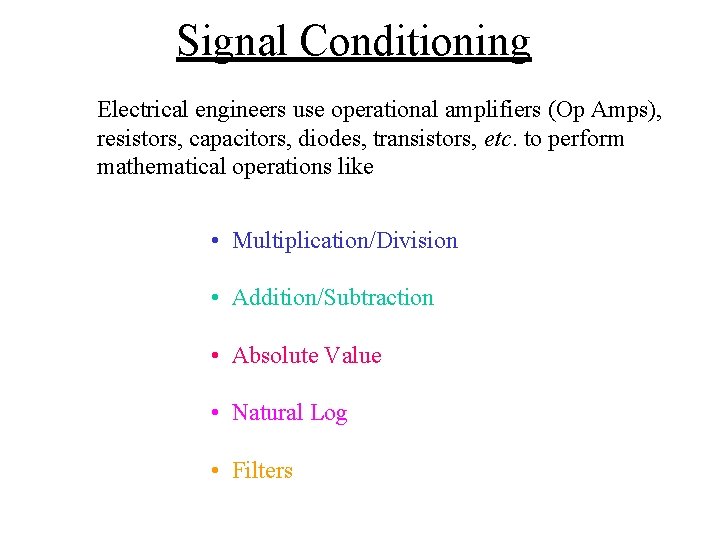 Signal Conditioning Electrical engineers use operational amplifiers (Op Amps), resistors, capacitors, diodes, transistors, etc.