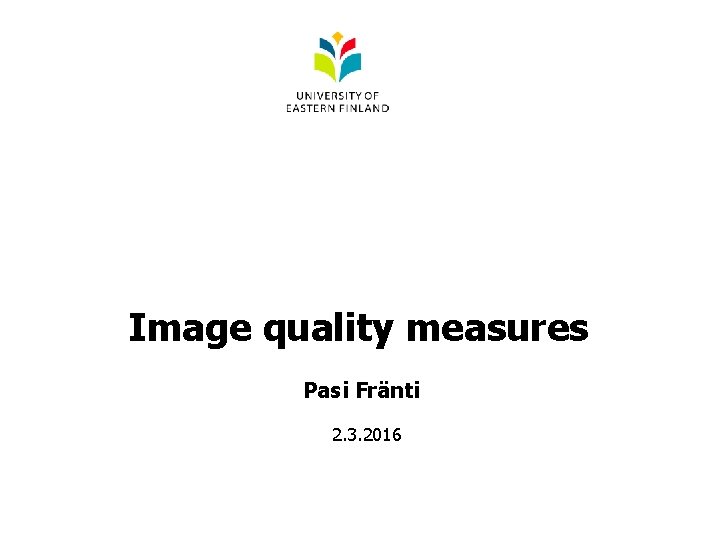 Image quality measures Pasi Fränti 2. 3. 2016 