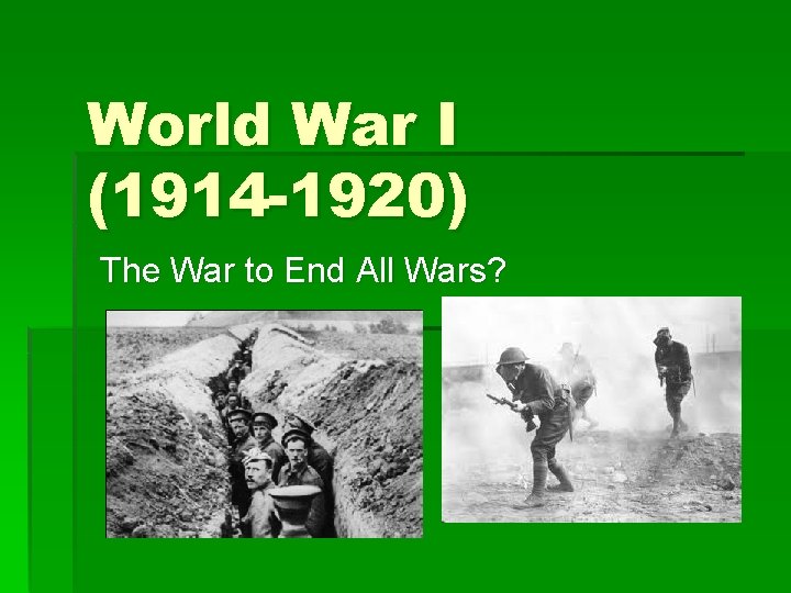 World War I (1914 -1920) The War to End All Wars? 