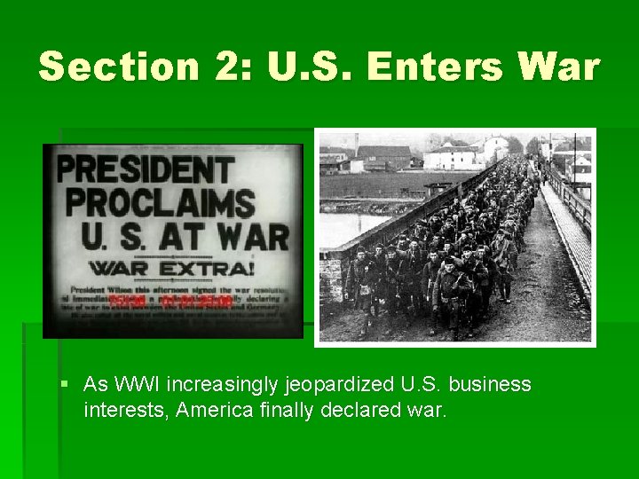 Section 2: U. S. Enters War § As WWI increasingly jeopardized U. S. business