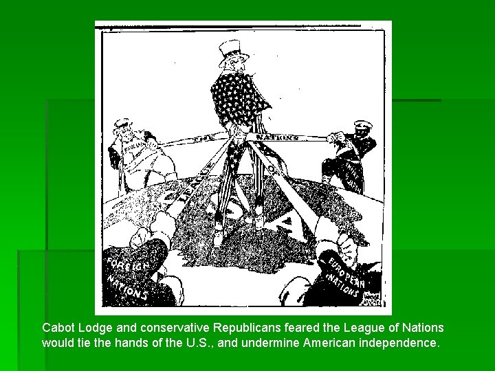 Cabot Lodge and conservative Republicans feared the League of Nations would tie the hands