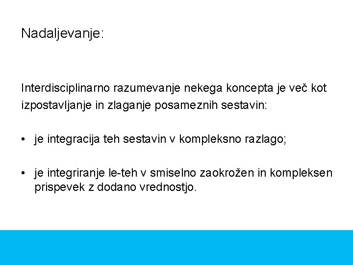 Nadaljevanje: Interdisciplinarno razumevanje nekega koncepta je več kot izpostavljanje in zlaganje posameznih sestavin: •