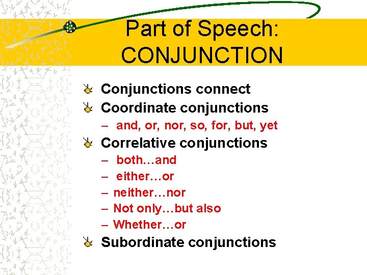 Part of Speech: CONJUNCTION Conjunctions connect Coordinate conjunctions – and, or, nor, so, for, Part of Speech: CONJUNCTION Conjunctions connect Coordinate conjunctions – and, or, nor, so, for,
