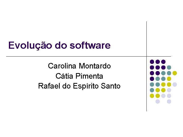 Evolução do software Carolina Montardo Cátia Pimenta Rafael do Espírito Santo 