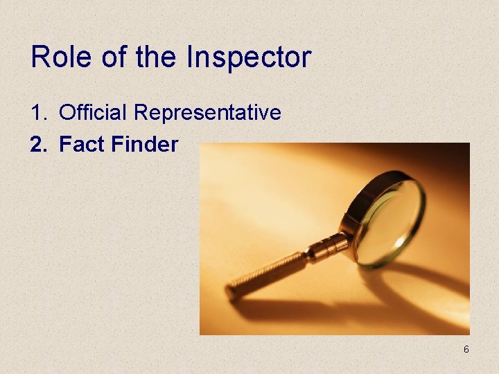 Role of the Inspector 1. Official Representative 2. Fact Finder 6 
