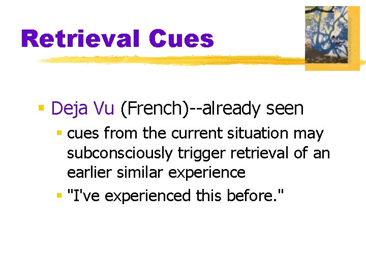 Retrieval Cues § Deja Vu (French)--already seen § cues from the current situation may