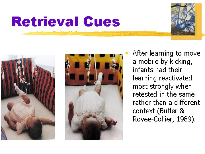 Retrieval Cues § After learning to move a mobile by kicking, infants had their