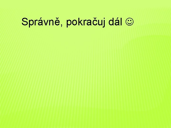 Správně, pokračuj dál 