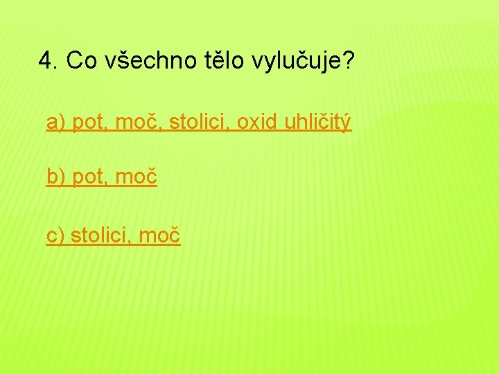 4. Co všechno tělo vylučuje? a) pot, moč, stolici, oxid uhličitý b) pot, moč