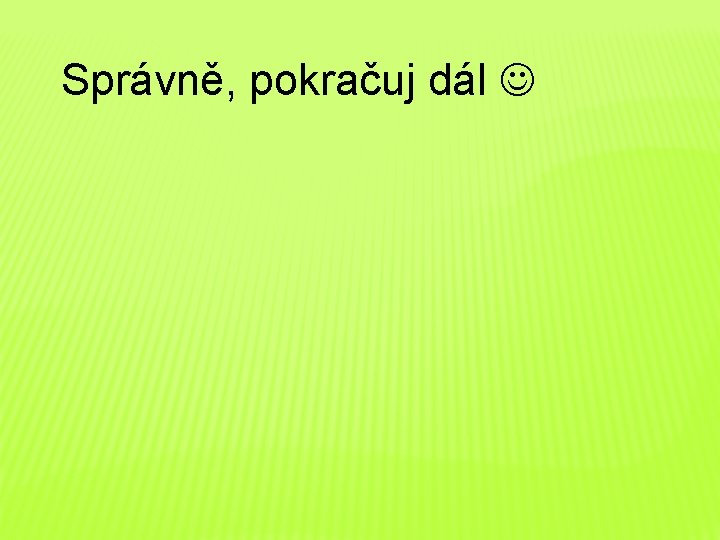 Správně, pokračuj dál 