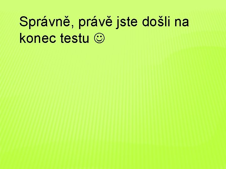 Správně, právě jste došli na konec testu 