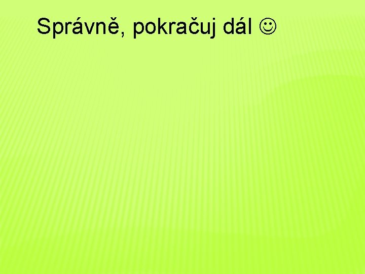 Správně, pokračuj dál 