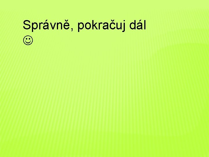 Správně, pokračuj dál 