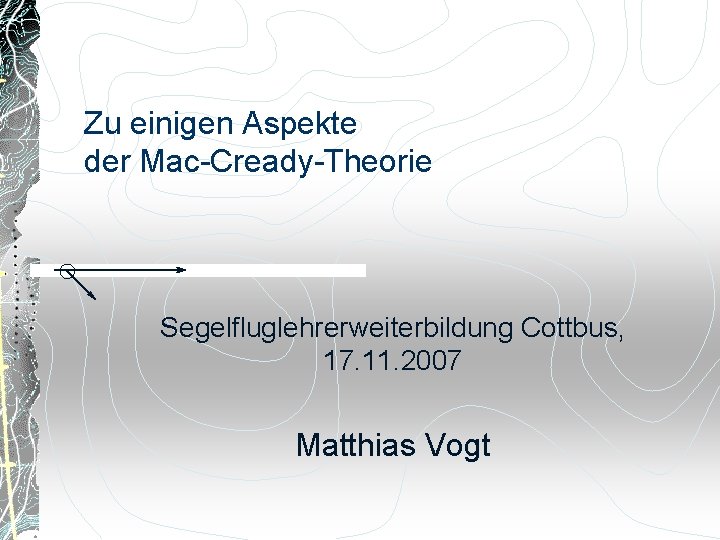Zu einigen Aspekte der Mac-Cready-Theorie Segelfluglehrerweiterbildung Cottbus, 17. 11. 2007 Matthias Vogt 