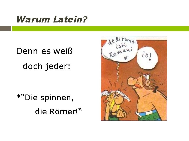 Warum Latein? Denn es weiß doch jeder: *“Die spinnen, die Römer!“ 