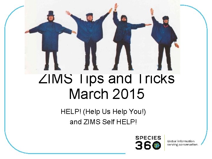 ZIMS Tips and Tricks March 2015 HELP! (Help Us Help You!) and ZIMS Self