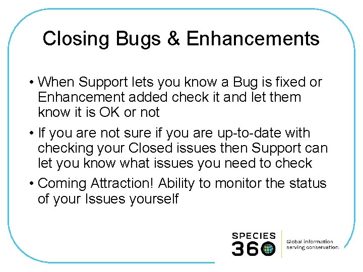 Closing Bugs & Enhancements • When Support lets you know a Bug is fixed