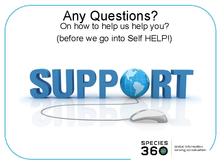 Any Questions? On how to help us help you? (before we go into Self