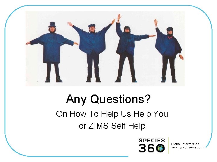 Any Questions? On How To Help Us Help You or ZIMS Self Help 