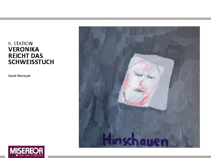 6. STATION VERONIKA REICHT DAS SCHWEISSTUCH Sarah Kameyah 
