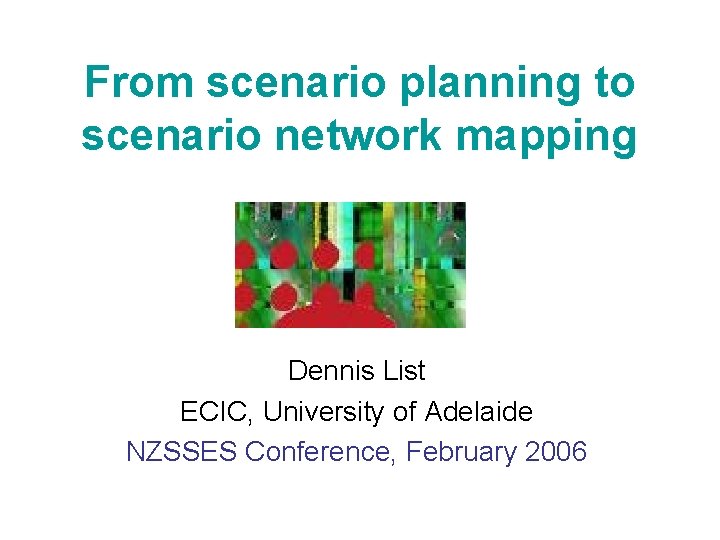 From scenario planning to scenario network mapping Dennis List ECIC, University of Adelaide NZSSES