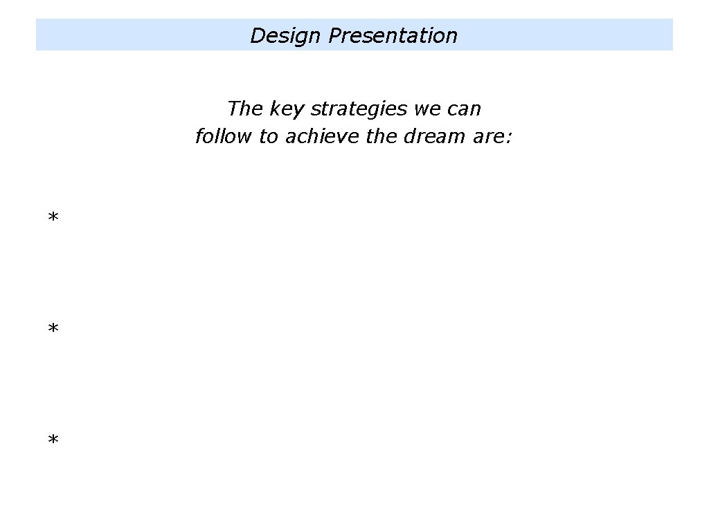 Design Presentation The key strategies we can follow to achieve the dream are: *