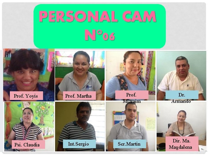 PERSONAL CAM N° 06 Prof. Yoyis Prof. Martha Psi. Claudia Int. Sergio Prof. Mizraim PERSONAL CAM N° 06 Prof. Yoyis Prof. Martha Psi. Claudia Int. Sergio Prof. Mizraim