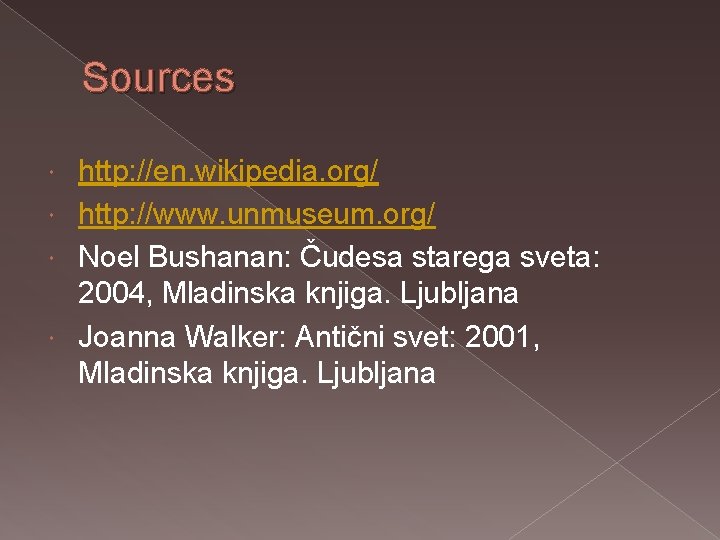 Sources http: //en. wikipedia. org/ http: //www. unmuseum. org/ Noel Bushanan: Čudesa starega sveta: