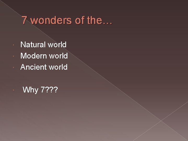 7 wonders of the… Natural world Modern world Ancient world Why 7? ? ?