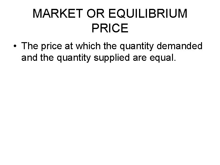 MARKET OR EQUILIBRIUM PRICE • The price at which the quantity demanded and the