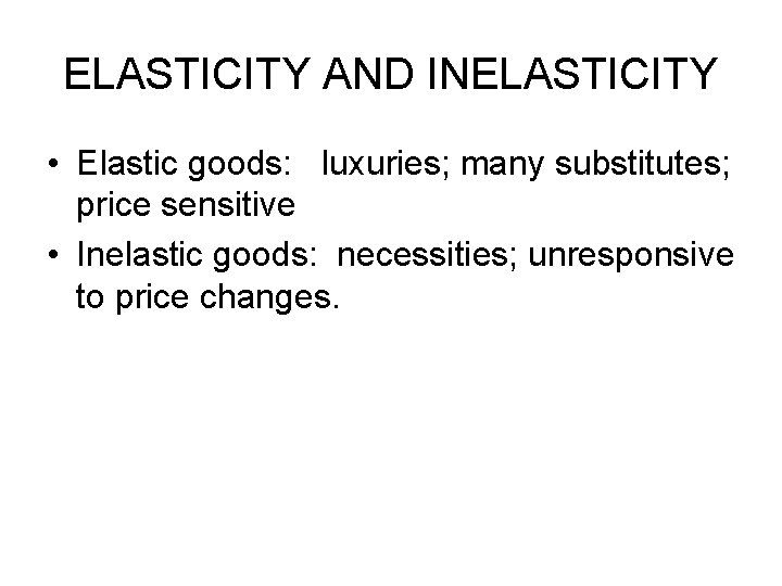 ELASTICITY AND INELASTICITY • Elastic goods: luxuries; many substitutes; price sensitive • Inelastic goods: