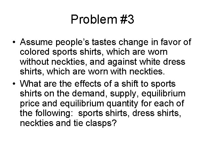 Problem #3 • Assume people’s tastes change in favor of colored sports shirts, which