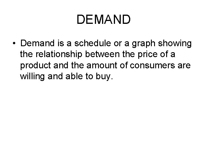 DEMAND • Demand is a schedule or a graph showing the relationship between the