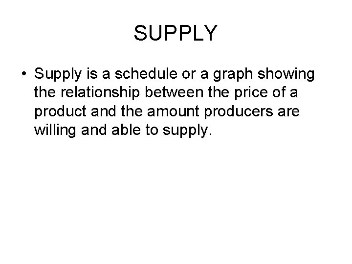 SUPPLY • Supply is a schedule or a graph showing the relationship between the