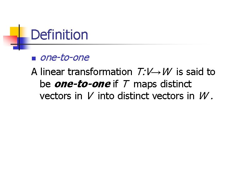Definition n one-to-one A linear transformation T: V→W is said to be one-to-one if Definition n one-to-one A linear transformation T: V→W is said to be one-to-one if
