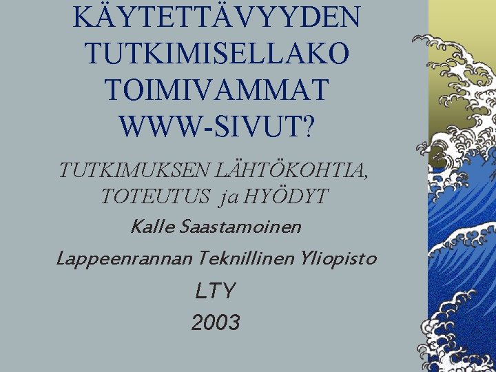 KÄYTETTÄVYYDEN TUTKIMISELLAKO TOIMIVAMMAT WWW-SIVUT? TUTKIMUKSEN LÄHTÖKOHTIA, TOTEUTUS ja HYÖDYT Kalle Saastamoinen Lappeenrannan Teknillinen Yliopisto