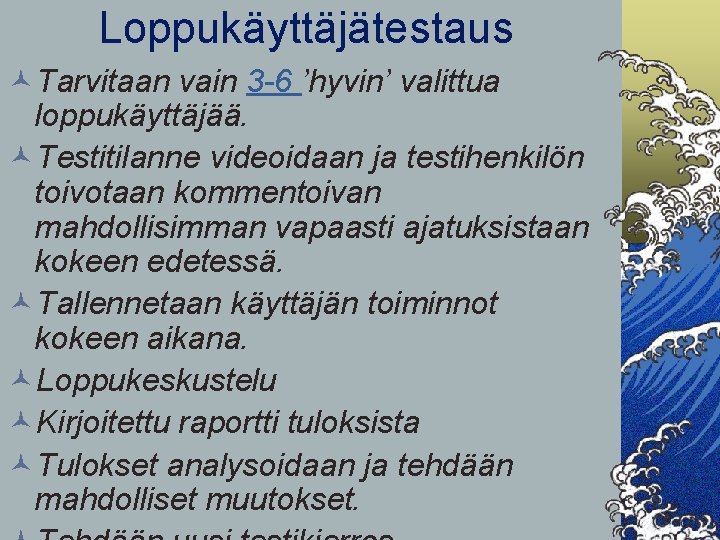 Loppukäyttäjätestaus ©Tarvitaan vain 3 -6 ’hyvin’ valittua loppukäyttäjää. ©Testitilanne videoidaan ja testihenkilön toivotaan kommentoivan