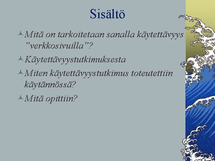 Sisältö ©Mitä on tarkoitetaan sanalla käytettävyys ”verkkosivuilla”? ©Käytettävyystutkimuksesta ©Miten käytettävyystutkimus toteutettiin käytännössä? ©Mitä opittiin?