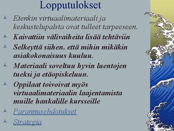 Lopputulokset © Etenkin virtuaalimateriaali ja keskustelupalsta ovat tulleet tarpeeseen. © Kaivattiin välivaiheita lisää tehtäviin