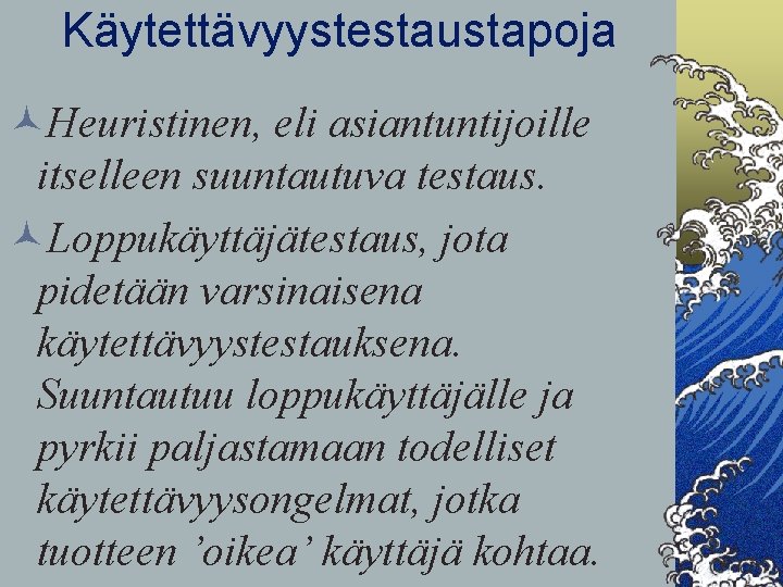 Käytettävyystestaustapoja ©Heuristinen, eli asiantuntijoille itselleen suuntautuva testaus. ©Loppukäyttäjätestaus, jota pidetään varsinaisena käytettävyystestauksena. Suuntautuu loppukäyttäjälle