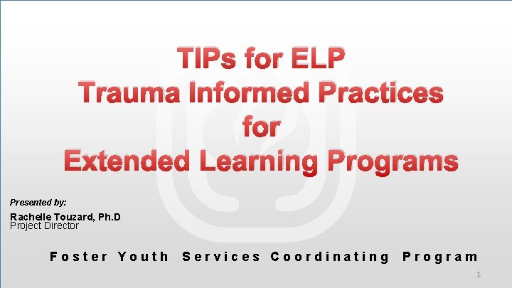 TIPs for ELP Trauma Informed Practices for Extended Learning Programs Presented by: Rachelle Touzard,