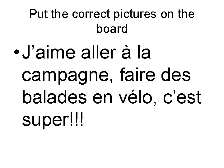 Put the correct pictures on the board • J’aime aller à la campagne, faire