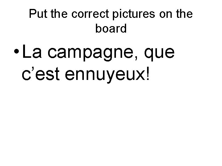 Put the correct pictures on the board • La campagne, que c’est ennuyeux! 