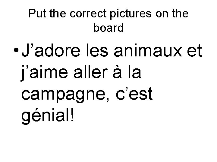 Put the correct pictures on the board • J’adore les animaux et j’aime aller