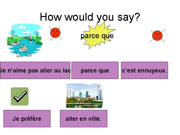 How would you say? parce que Je n’aime pas aller au lac Je préfère