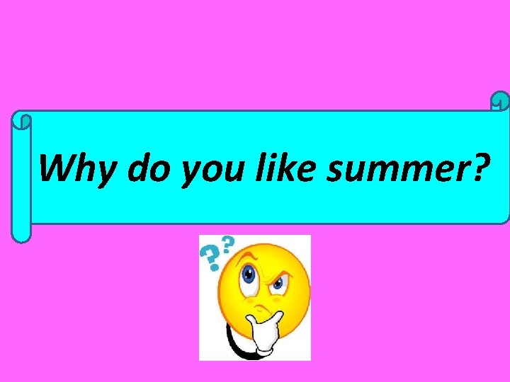 ? do you like summer? ? Why 