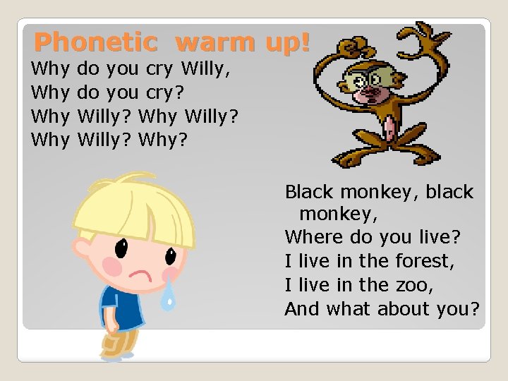 Phonetic warm up! Why Why do you cry Willy, do you cry? Willy? Why?